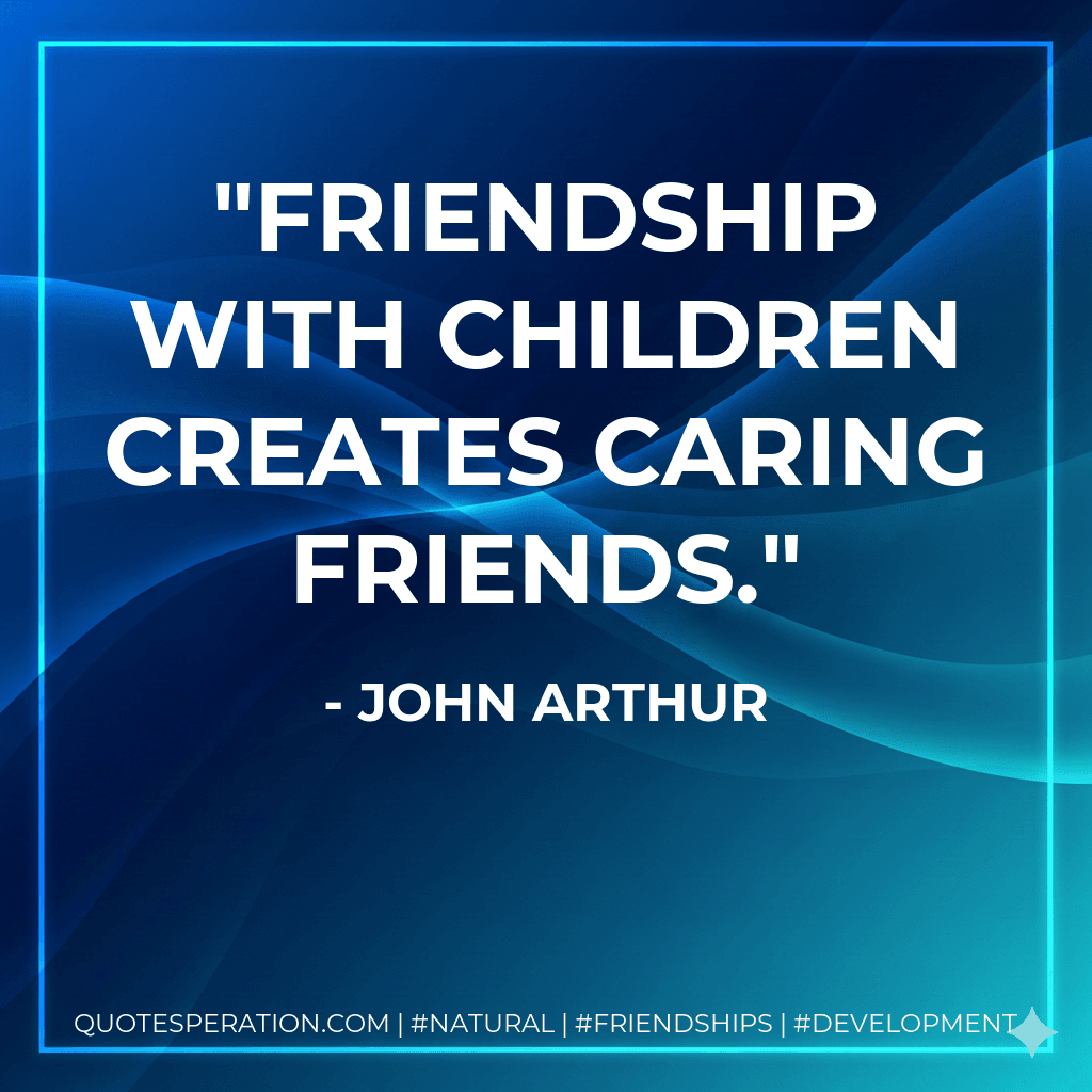 Friendship with children creates caring friends.