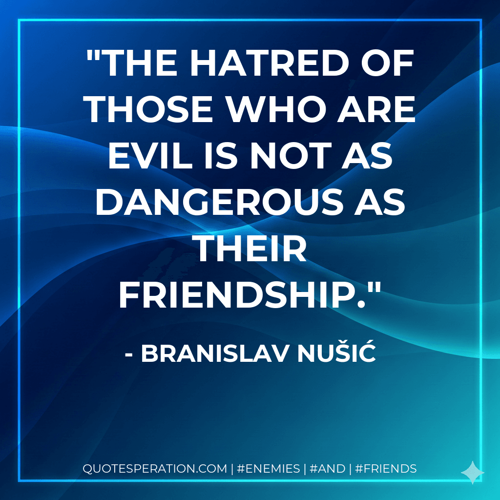 The hatred of those who are evil is not as dangerous as their friendship.