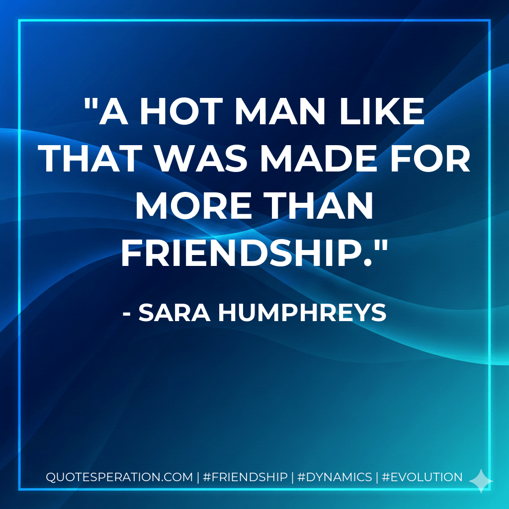 A hot man like that was made for more than friendship. - Sara Humphreys