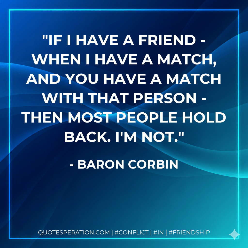 If I have a friend - when I have a match, and you have a match with that person - then most people hold back. I'm not. - Baron Corbin