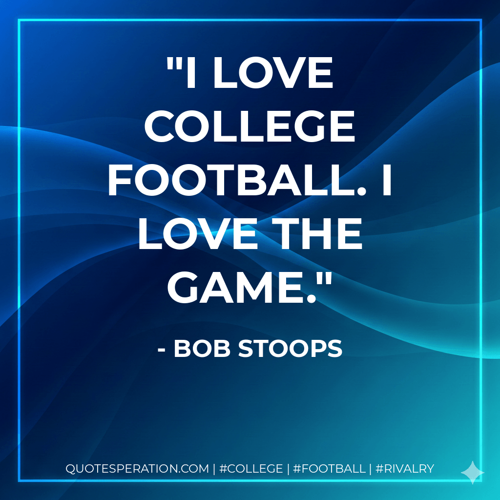 I love college football. I love the game. - Bob Stoops