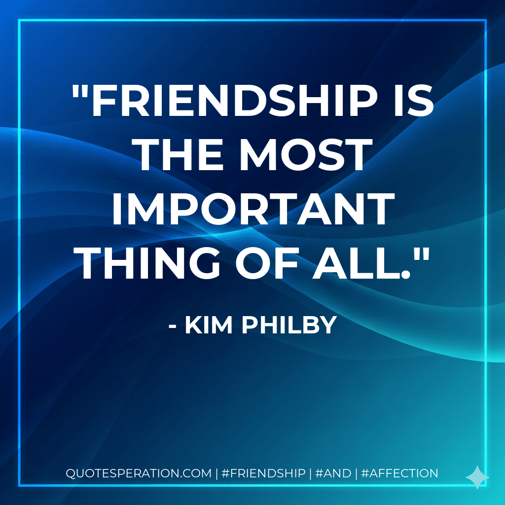 Friendship is the most important thing of all.