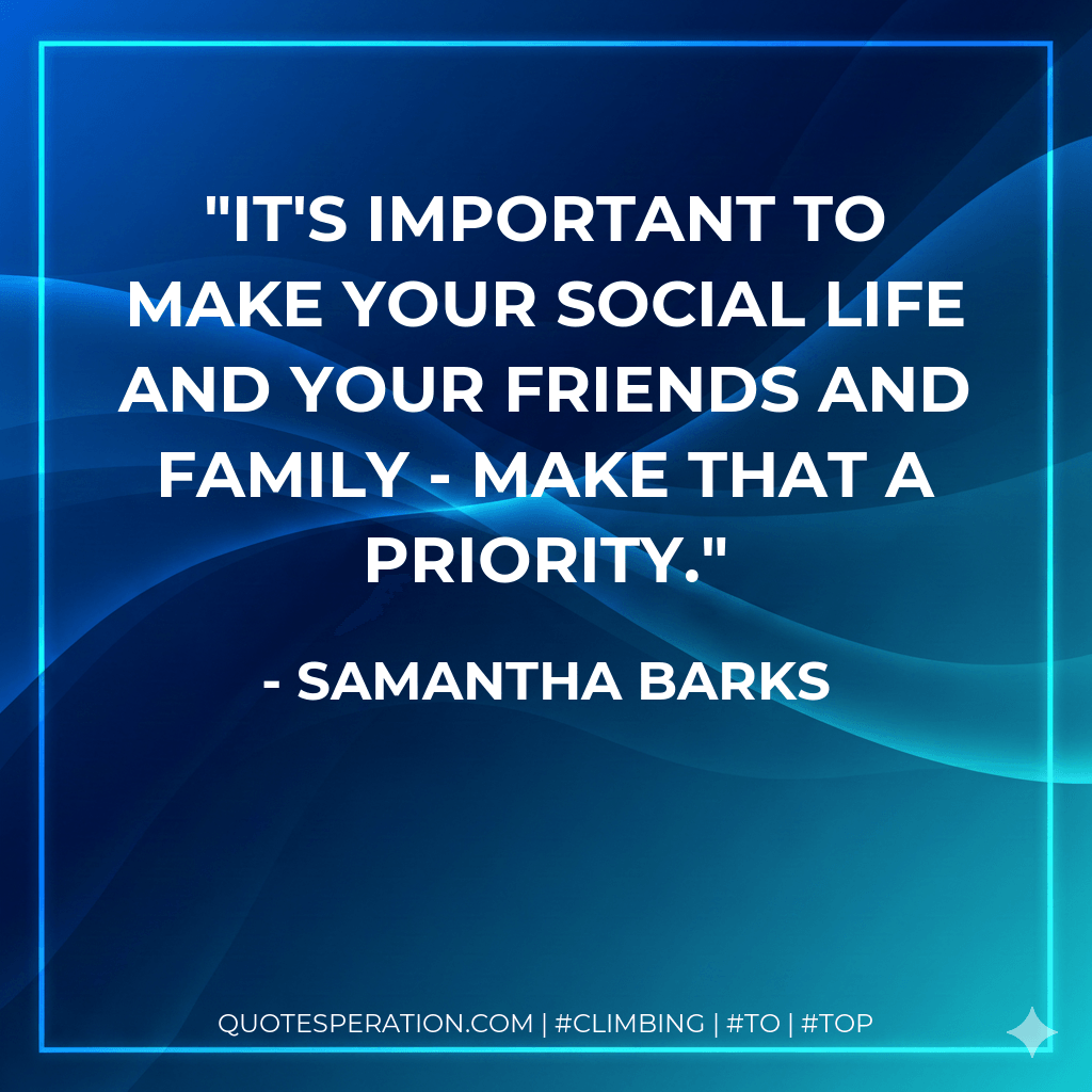 It's important to make your social life and your friends and family - make that a priority. - Samantha Barks