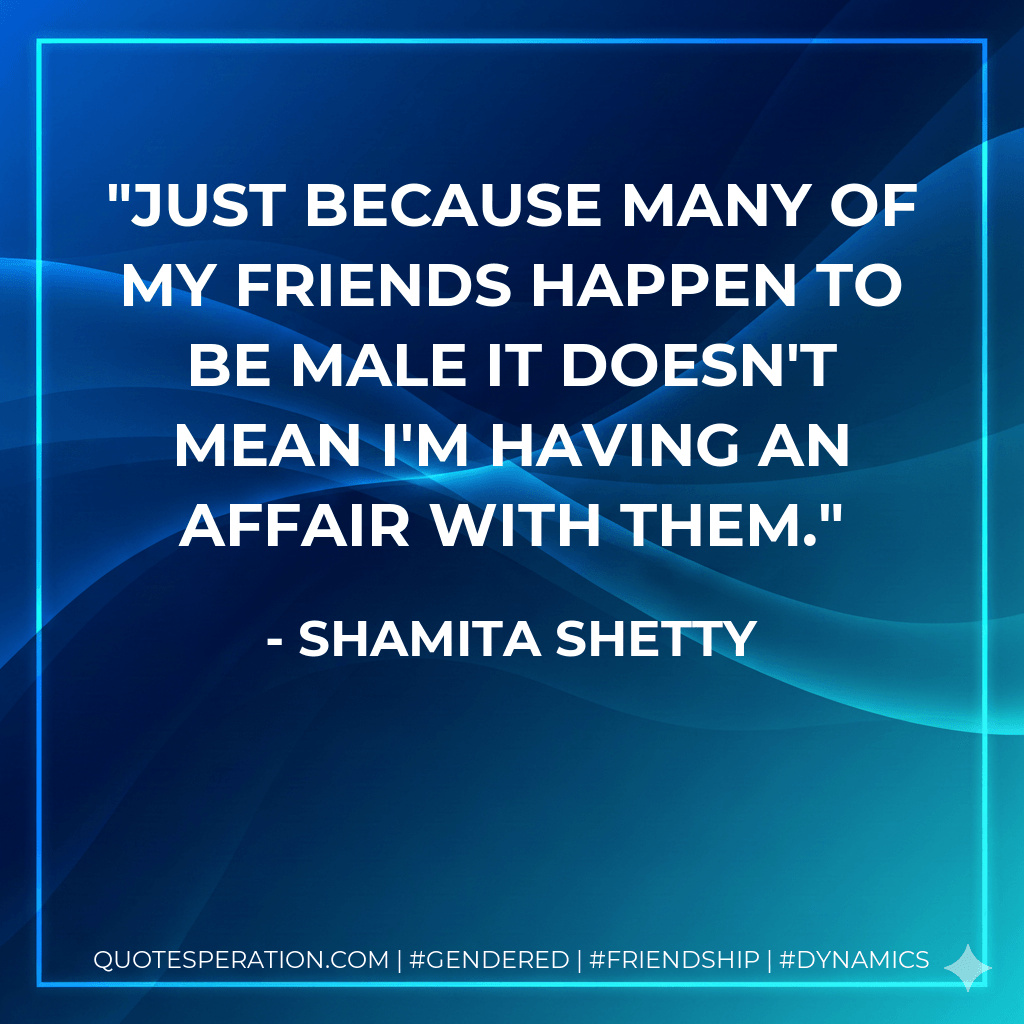 Just because many of my friends happen to be male it doesn't mean I'm having an affair with them. - Shamita Shetty