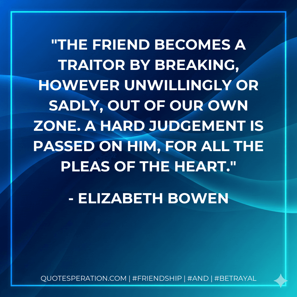 The friend becomes a traitor by breaking, however unwillingly or sadly, out of our own zone. A hard judgement is passed on him, for all the pleas of the heart.
