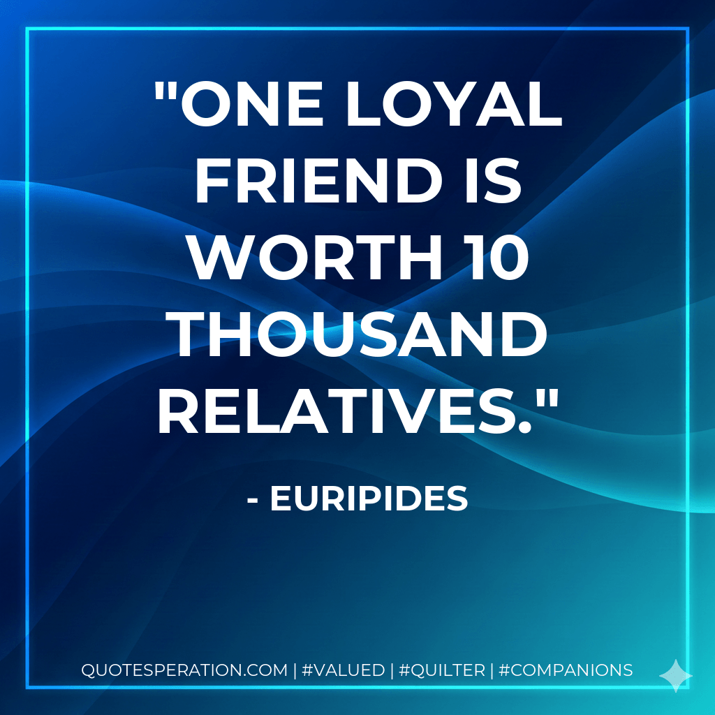 One loyal friend is worth 10 thousand relatives. - Euripides