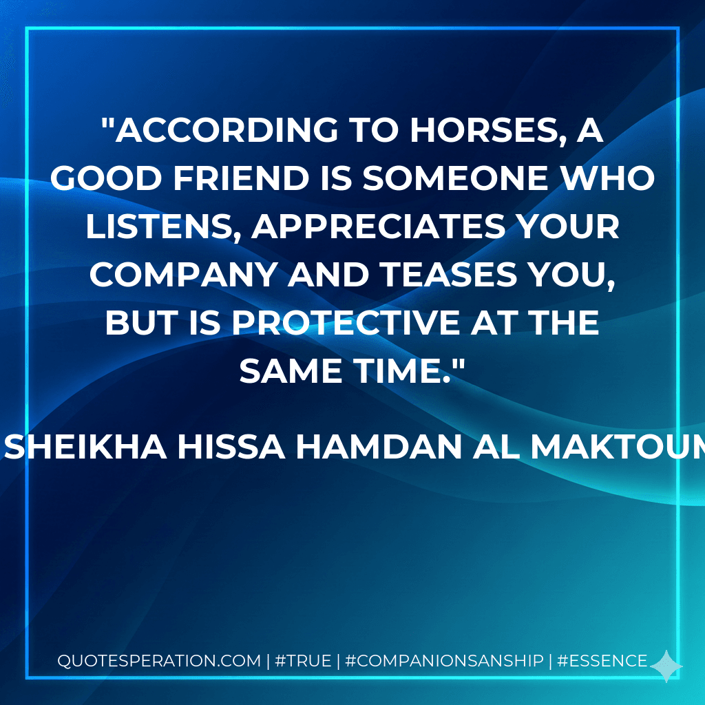 According to horses, a good friend is someone who listens, appreciates your company and teases you, but is protective at the same time.