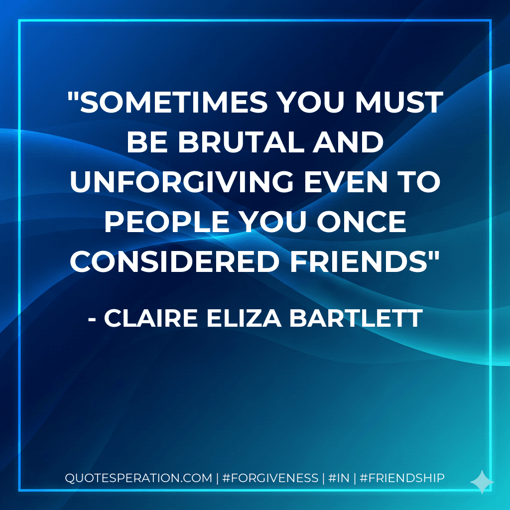 Sometimes you must be brutal and unforgiving even to people you once considered friends