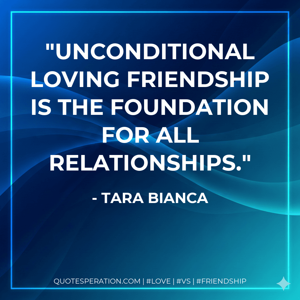 Unconditional loving friendship is the foundation for all relationships.