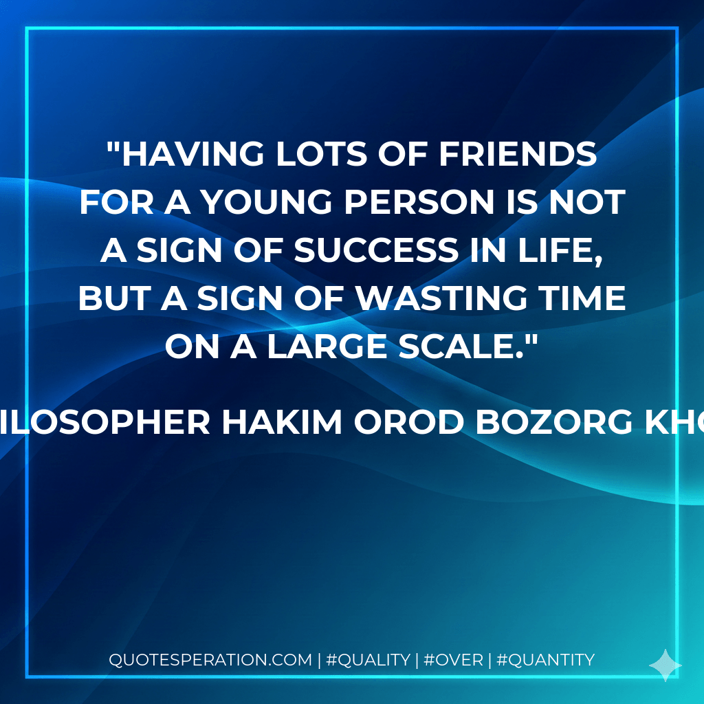 Having lots of friends for a young person is not a sign of success in life, but a sign of wasting time on a large scale. - The Philosopher Hakim Orod Bozorg Khorasani