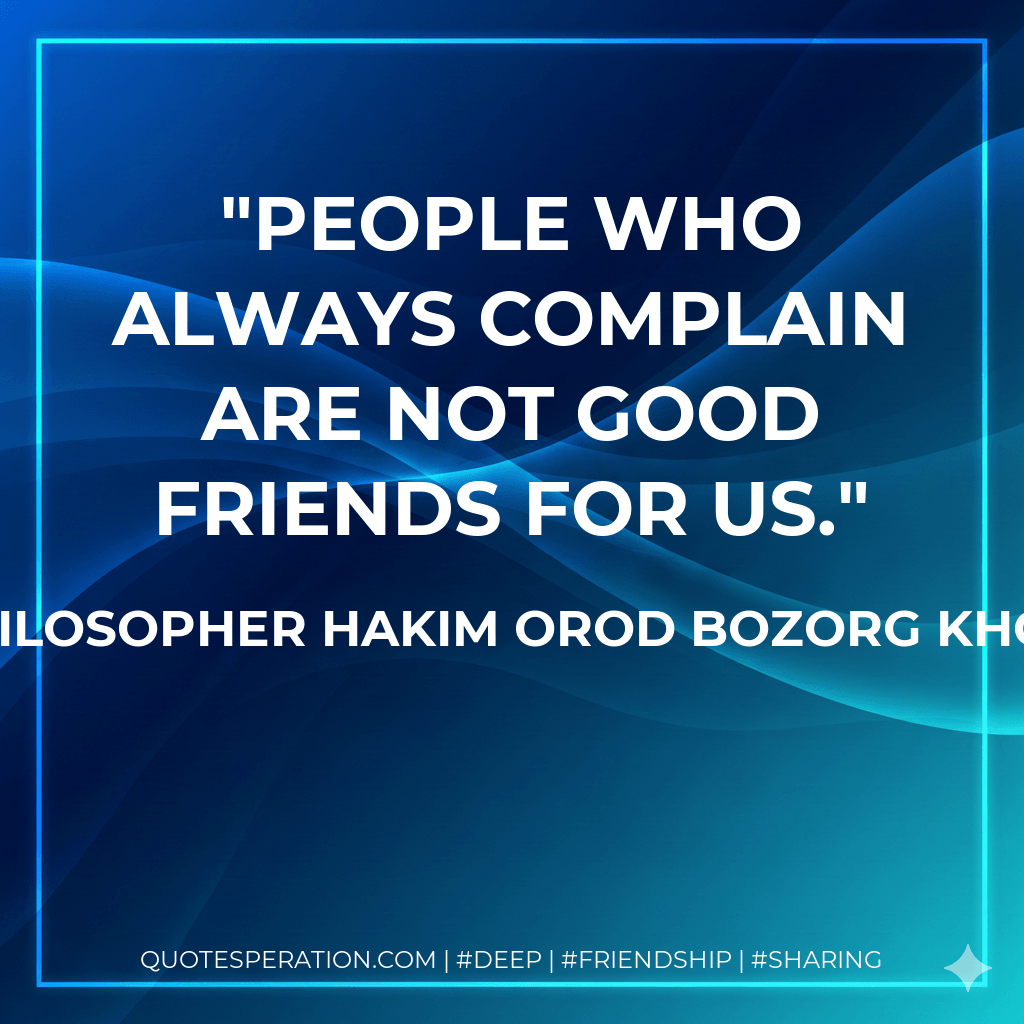 People who always complain are not good friends for us. - The Philosopher Hakim Orod Bozorg Khorasani