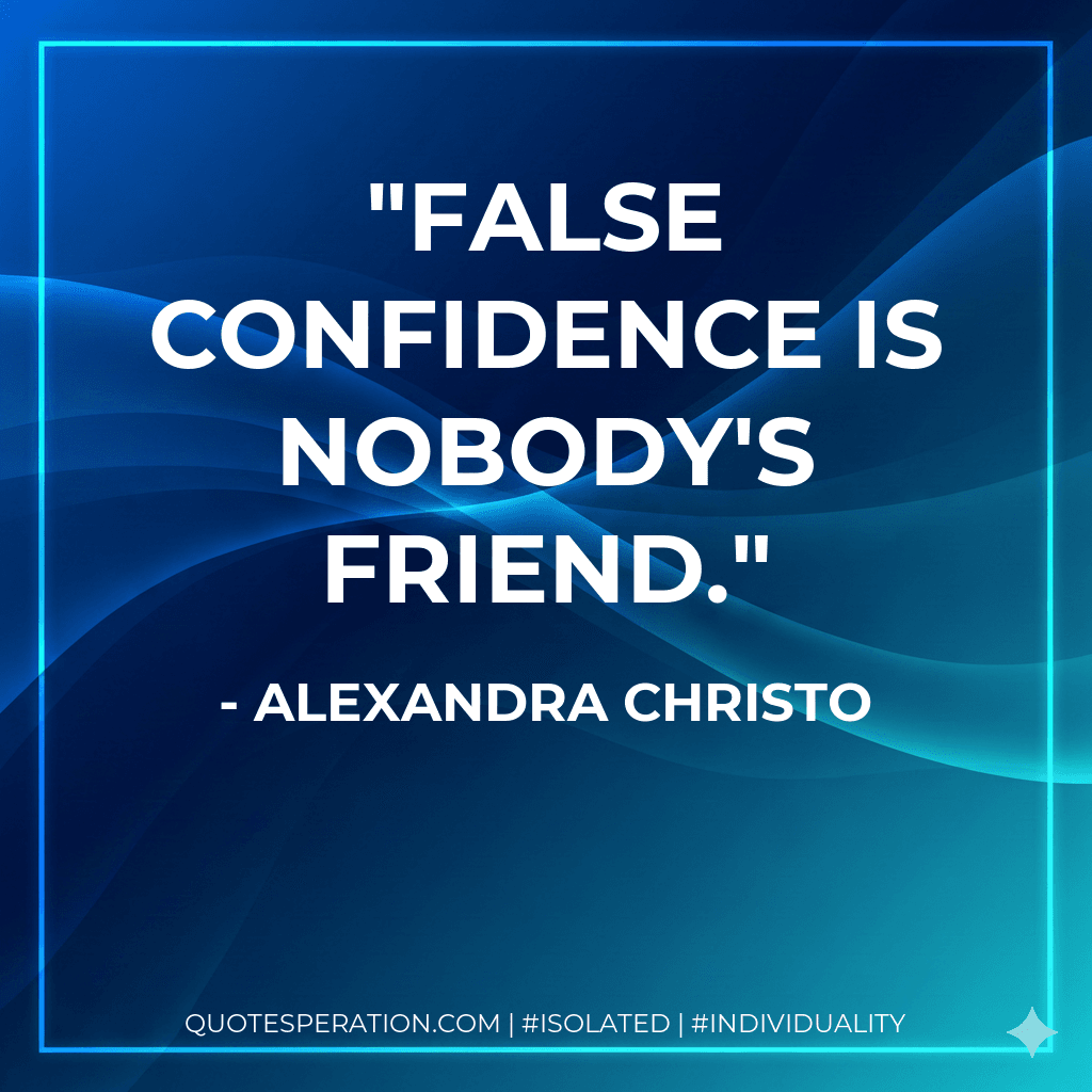 False confidence is nobody's friend.
