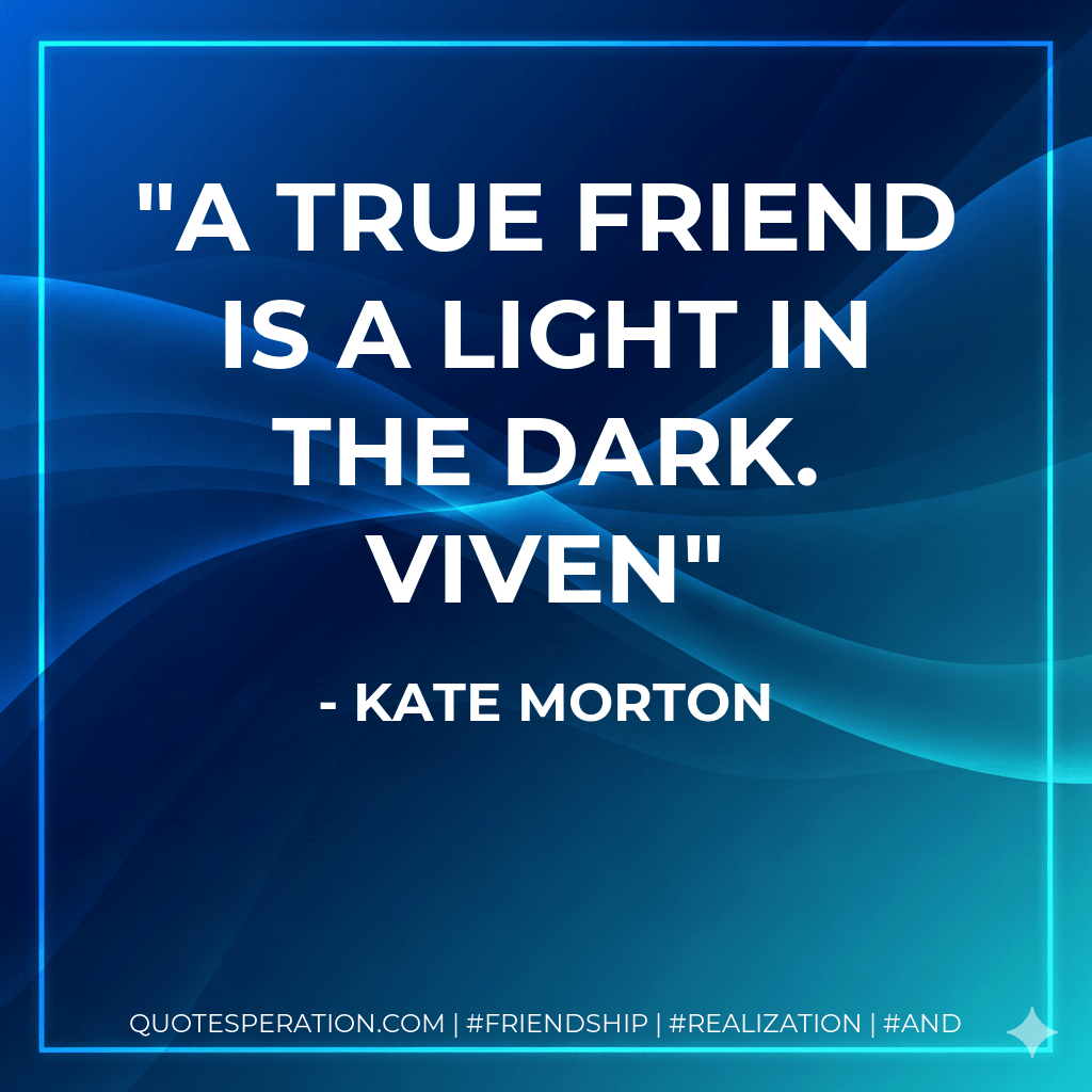 A true friend is a light in the dark. Viven - Kate Morton
