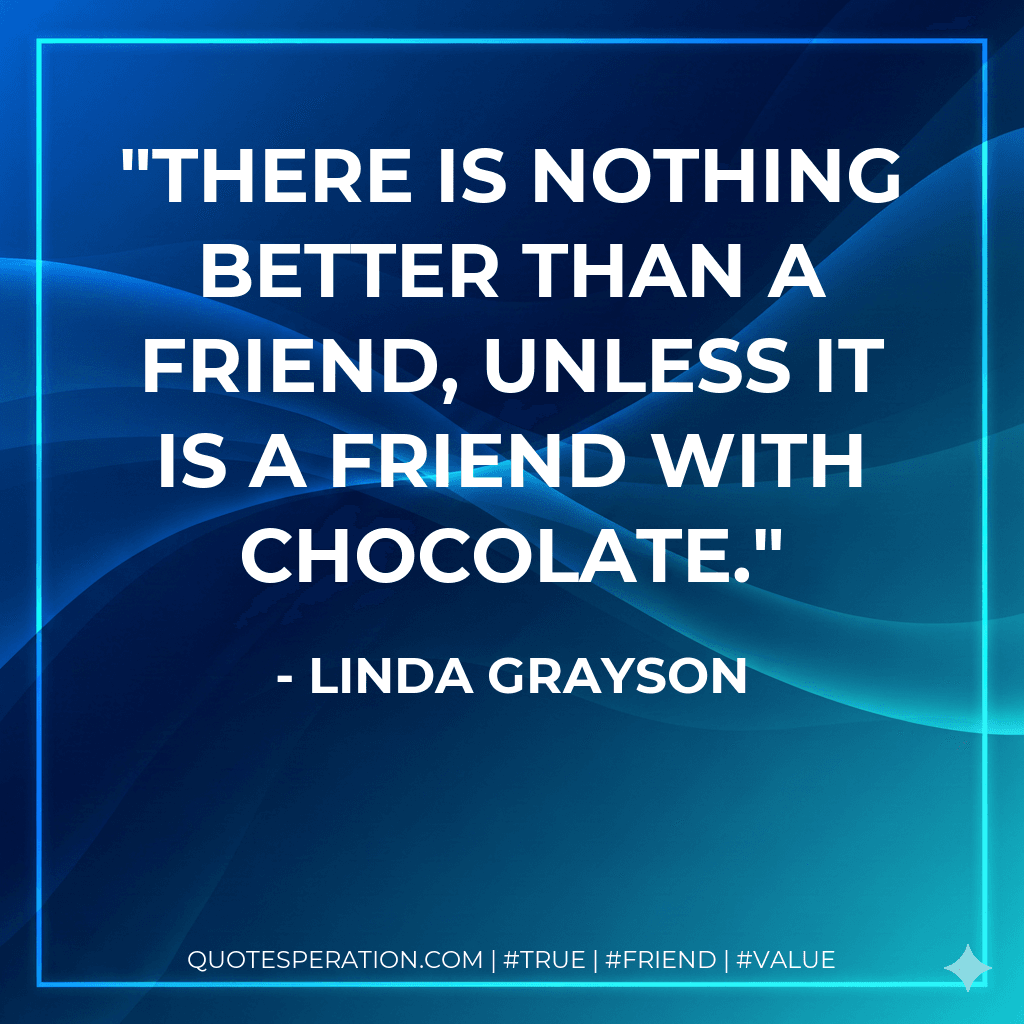 There is nothing better than a friend, unless it is a friend with chocolate.