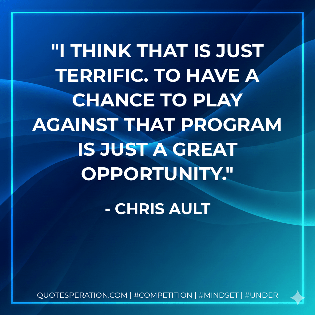 I think that is just terrific. To have a chance to play against that program is just a great opportunity. - Chris Ault