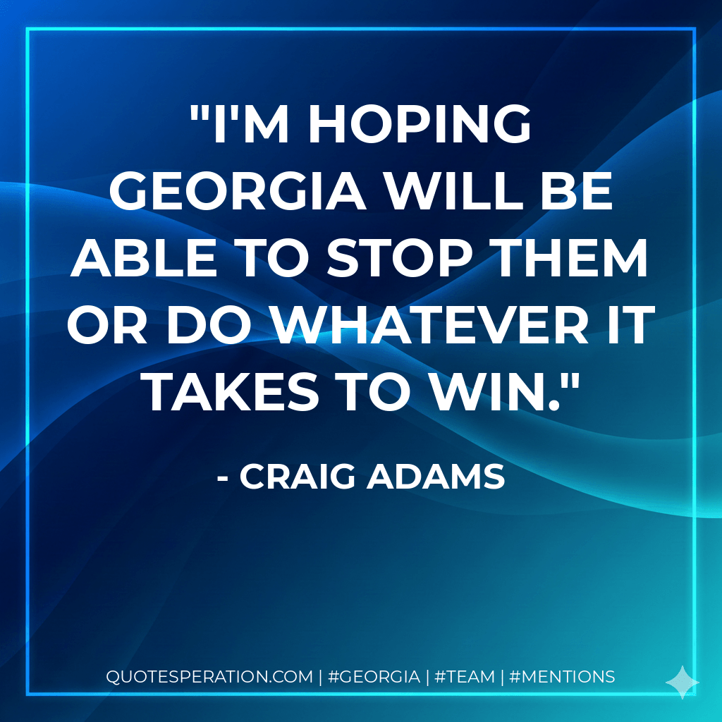 I'm hoping Georgia will be able to stop them or do whatever it takes to win. - Craig Adams