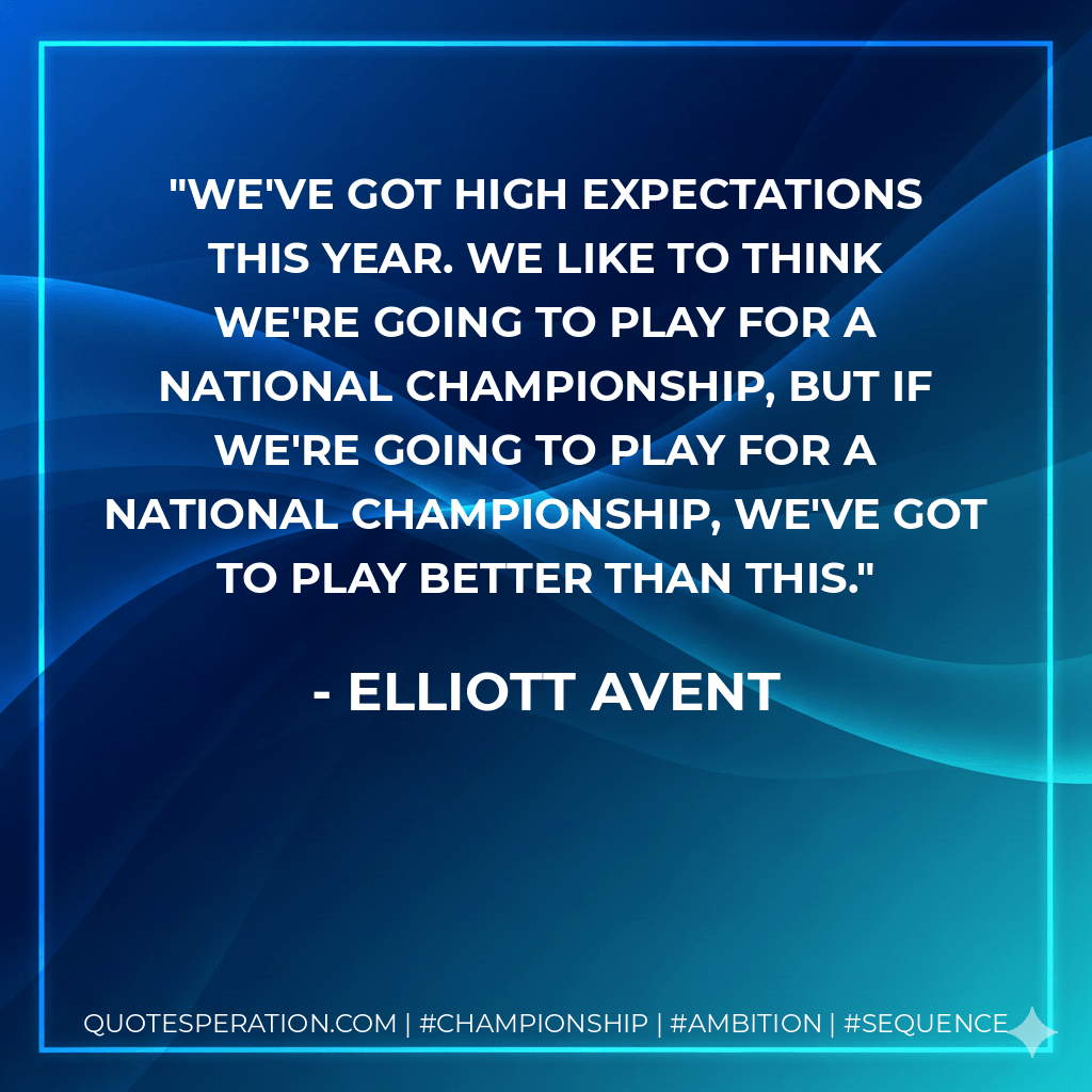 We've got high expectations this year. We like to think we're going to play for a national championship, but if we're going to play for a national championship, we've got to play better than this. - Elliott Avent