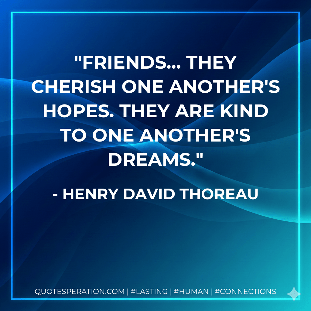 Friends... they cherish one another's hopes. They are kind to one another's dreams. - Henry David Thoreau