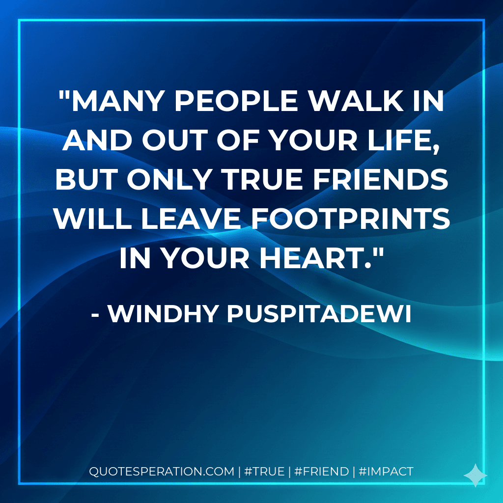 Many people walk in and out of your life, but only true friends will leave footprints in your heart.