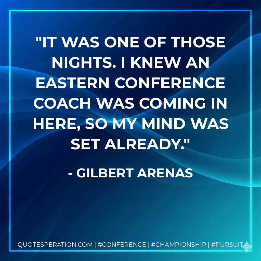 It was one of those nights. I knew an Eastern Conference coach was coming in here, so my mind was set already. - Gilbert Arenas