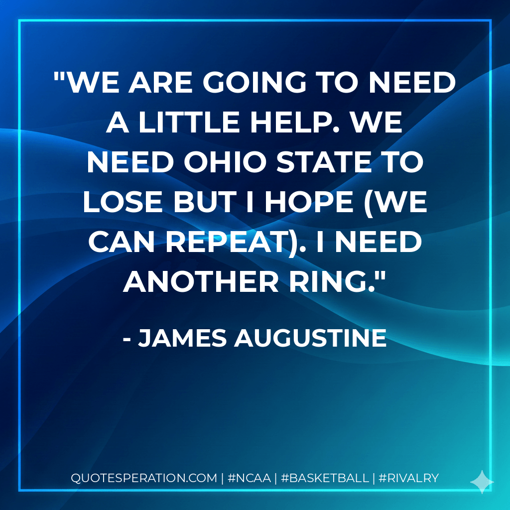 We are going to need a little help. We need Ohio State to lose but I hope (we can repeat). I need another ring. - James Augustine