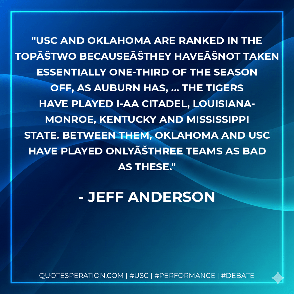 USC and Oklahoma are ranked in the topÊtwo becauseÊthey haveÊnot taken essentially one-third of the season off, as Auburn has, ... The Tigers have played I-AA Citadel, Louisiana-Monroe, Kentucky and Mississippi State. Between them, Oklahoma and USC have played onlyÊthree teams as bad as these. - Jeff Anderson