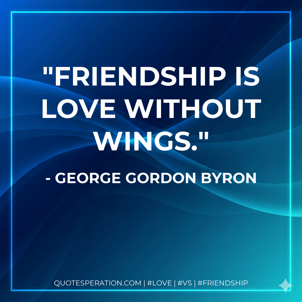 Friendship is love without wings. - George Gordon Byron