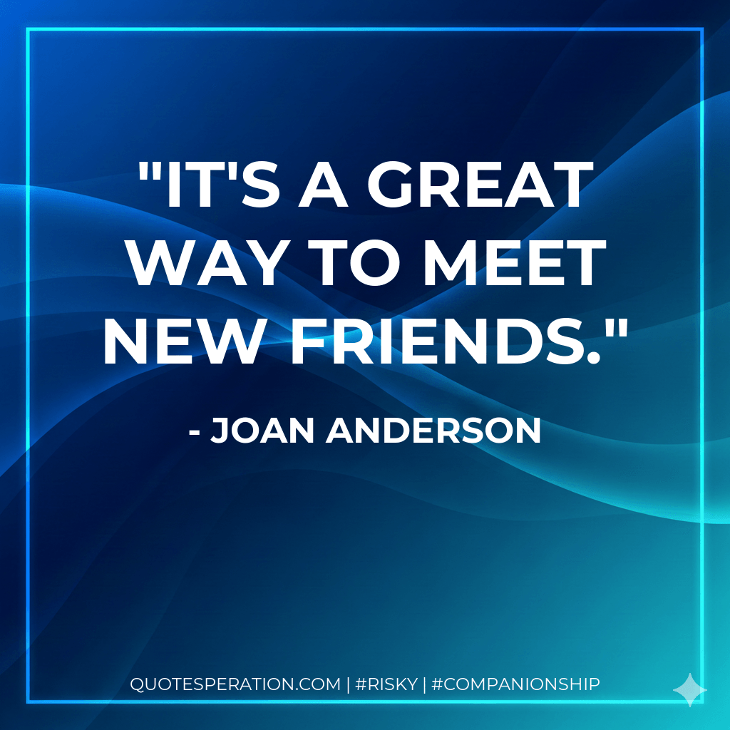 It's a great way to meet new friends. - Joan Anderson
