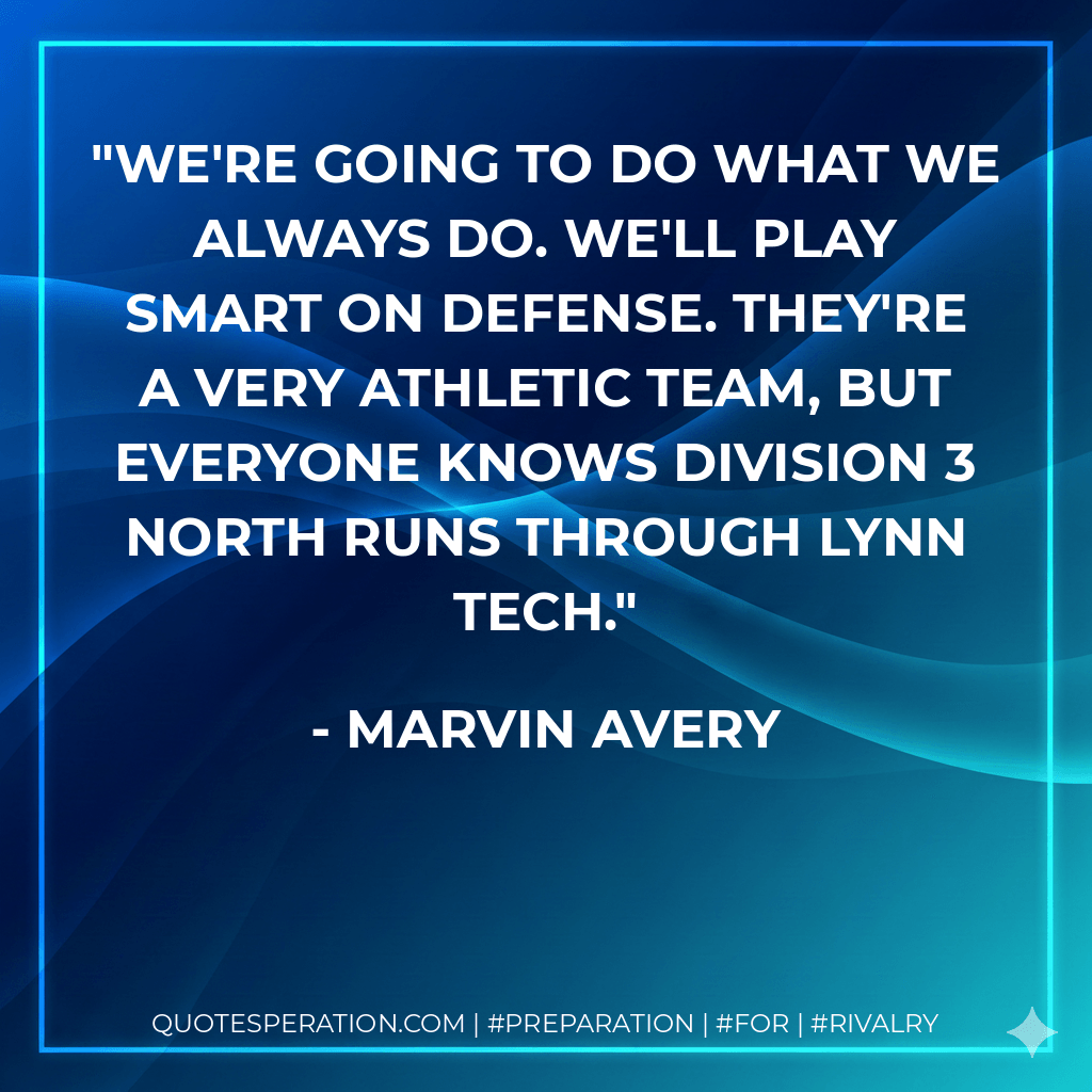 We're going to do what we always do. We'll play smart on defense. They're a very athletic team, but everyone knows Division 3 North runs through Lynn Tech. - Marvin Avery