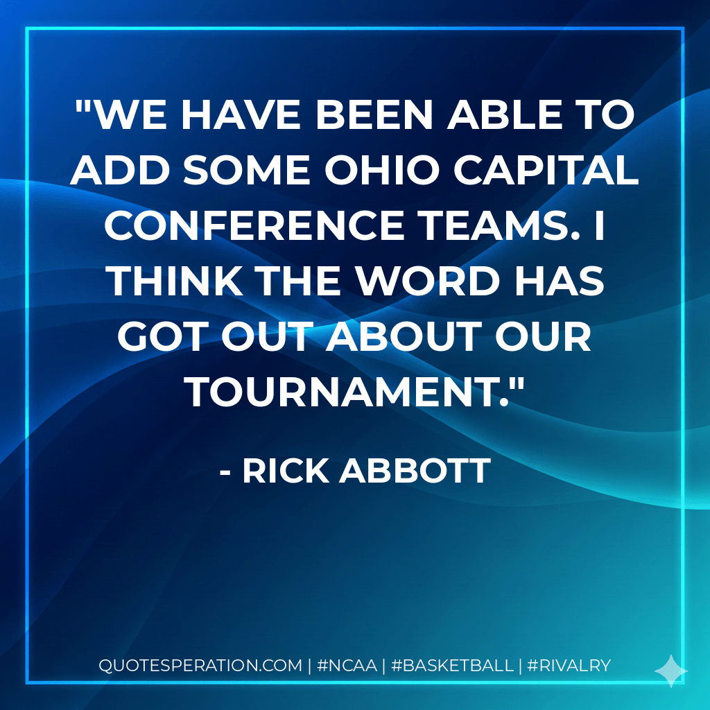 We have been able to add some Ohio Capital Conference teams. I think the word has got out about our tournament. - Rick Abbott