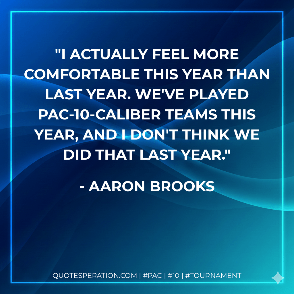 I actually feel more comfortable this year than last year. We've played Pac-10-caliber teams this year, and I don't think we did that last year. - Aaron Brooks