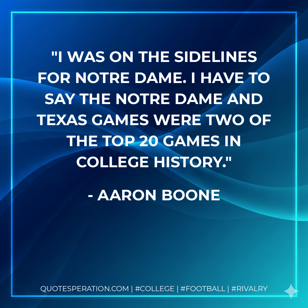 I was on the sidelines for Notre Dame. I have to say the Notre Dame and Texas games were two of the top 20 games in college history. - Aaron Boone