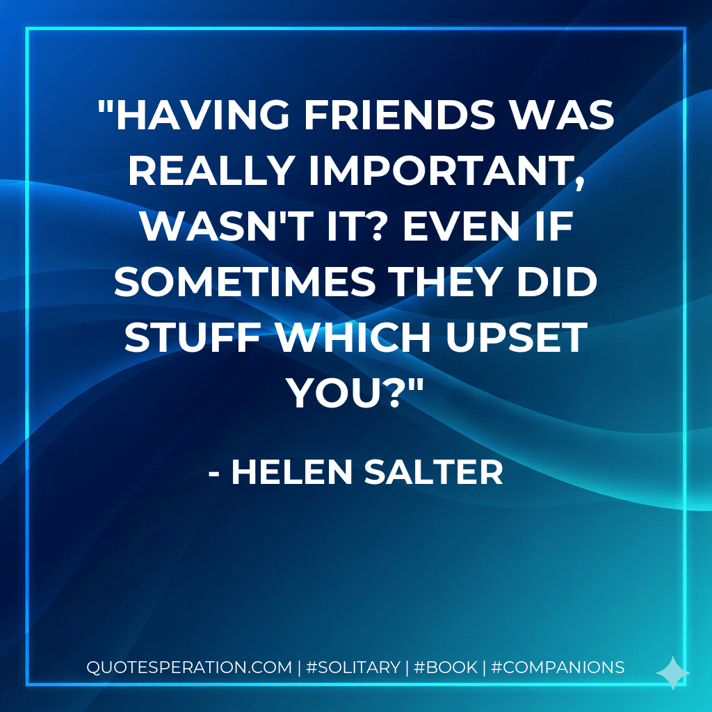 Having friends was really important, wasn't it? Even if sometimes they did stuff which upset you?
