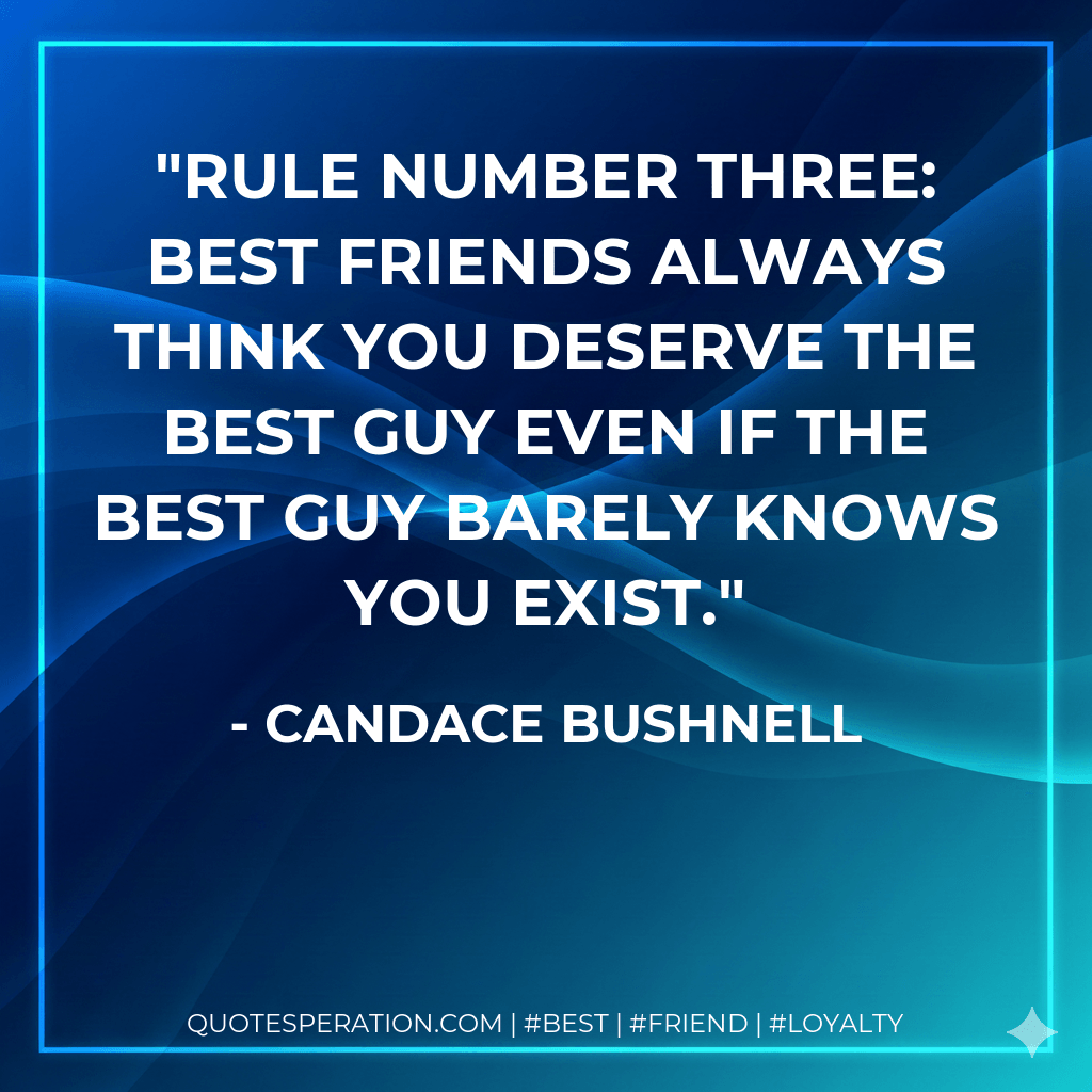 Rule number three: Best friends always think you deserve the best guy even if the best guy barely knows you exist. - Candace Bushnell