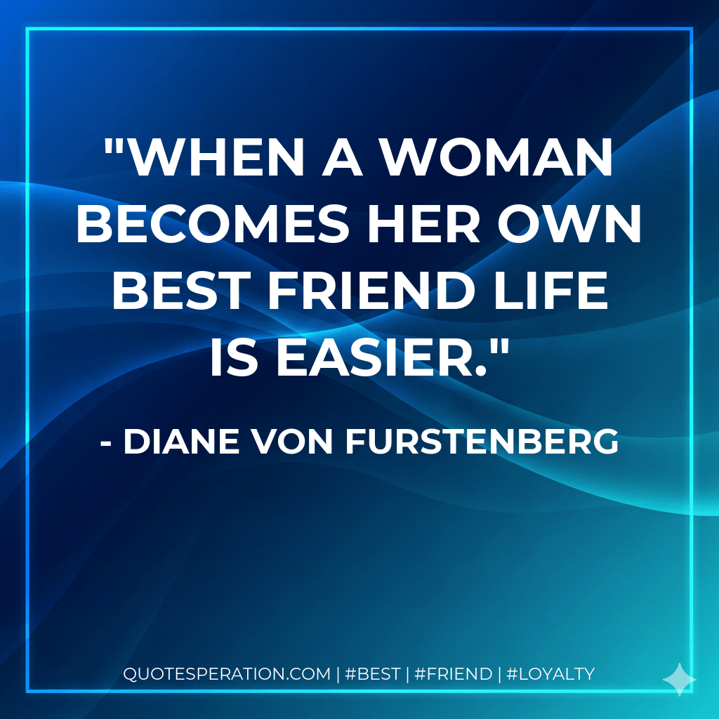 When a woman becomes her own best friend life is easier. - Diane Von Furstenberg