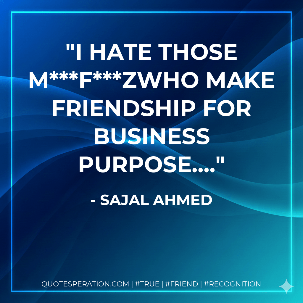 I hate those mfzWho make friendship for business purpose.... - Sajal Ahmed