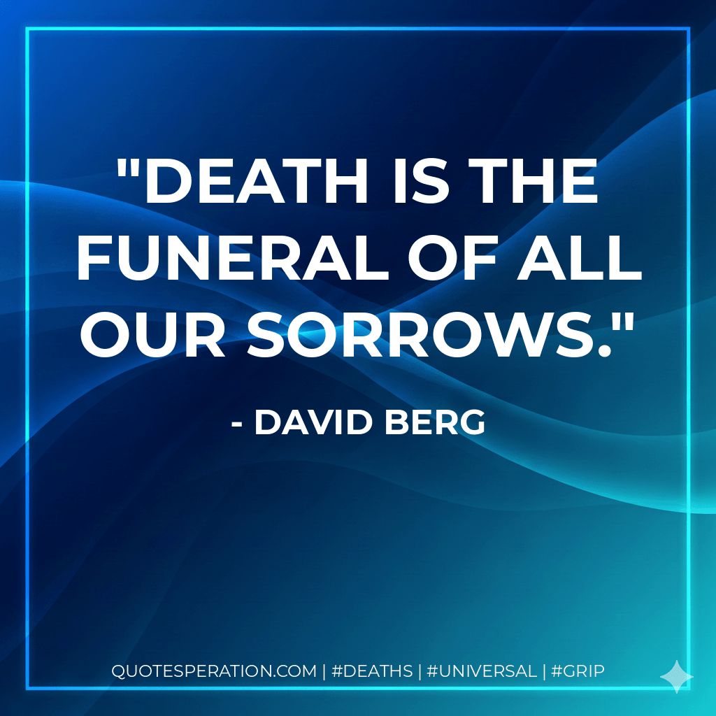 Death is the funeral of all our sorrows. - David Berg