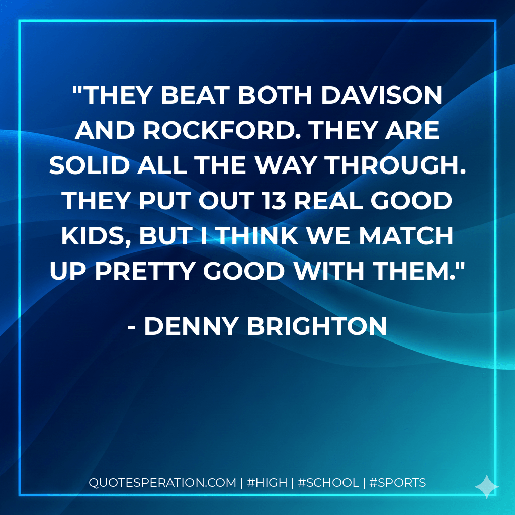 They beat both Davison and Rockford. They are solid all the way through. They put out 13 real good kids, but I think we match up pretty good with them. - Denny Brighton
