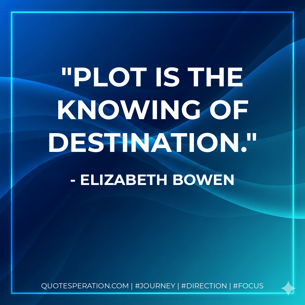 Plot is the knowing of destination. - Elizabeth Bowen