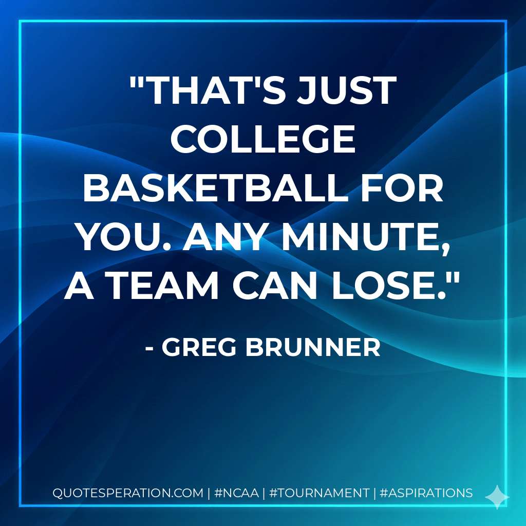 That's just college basketball for you. Any minute, a team can lose. - Greg Brunner