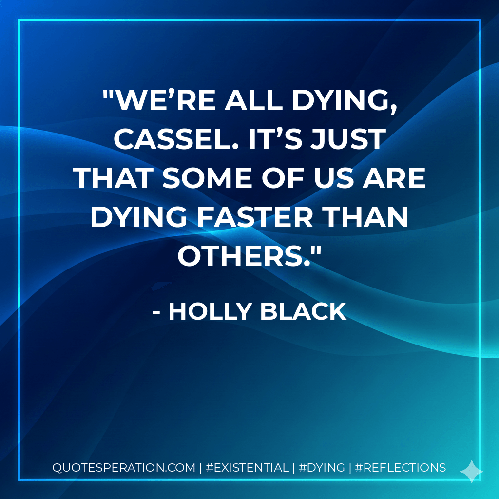 We’re all dying, Cassel. It’s just that some of us are dying faster than others. - Holly Black