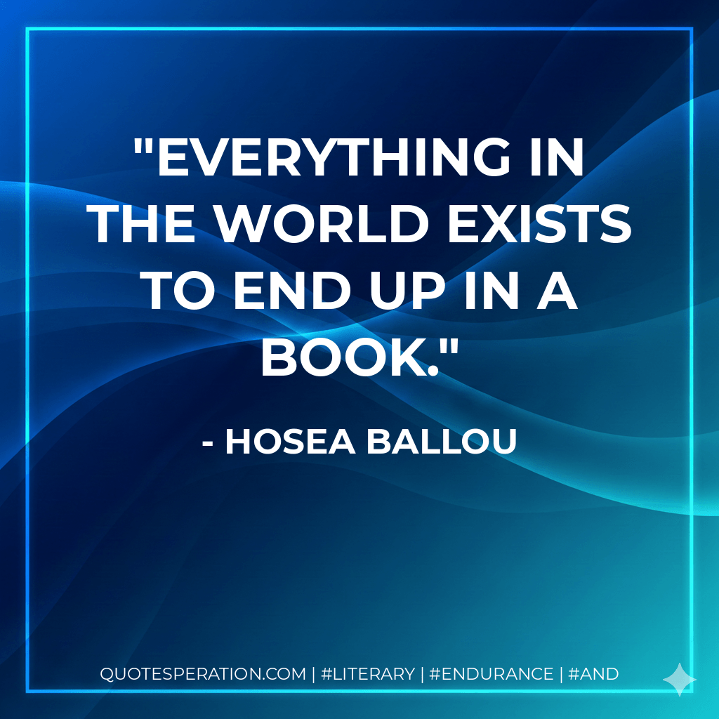 Everything in the world exists to end up in a book. - Hosea Ballou