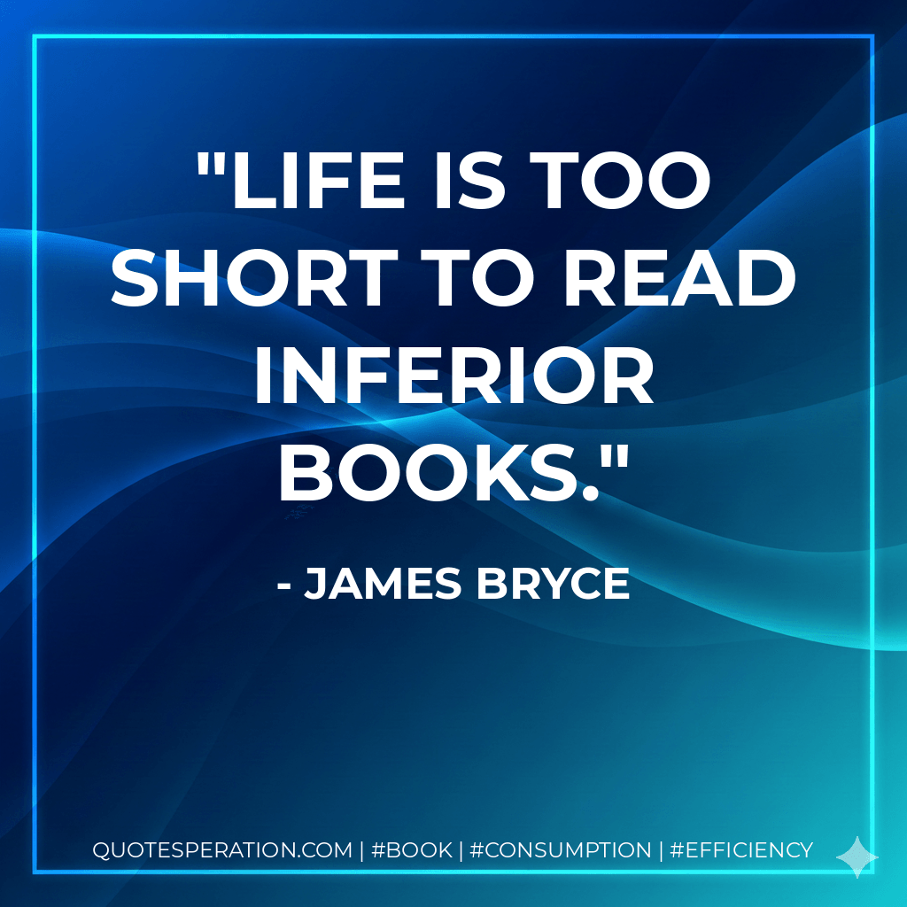 Life is too short to read inferior books. - James Bryce