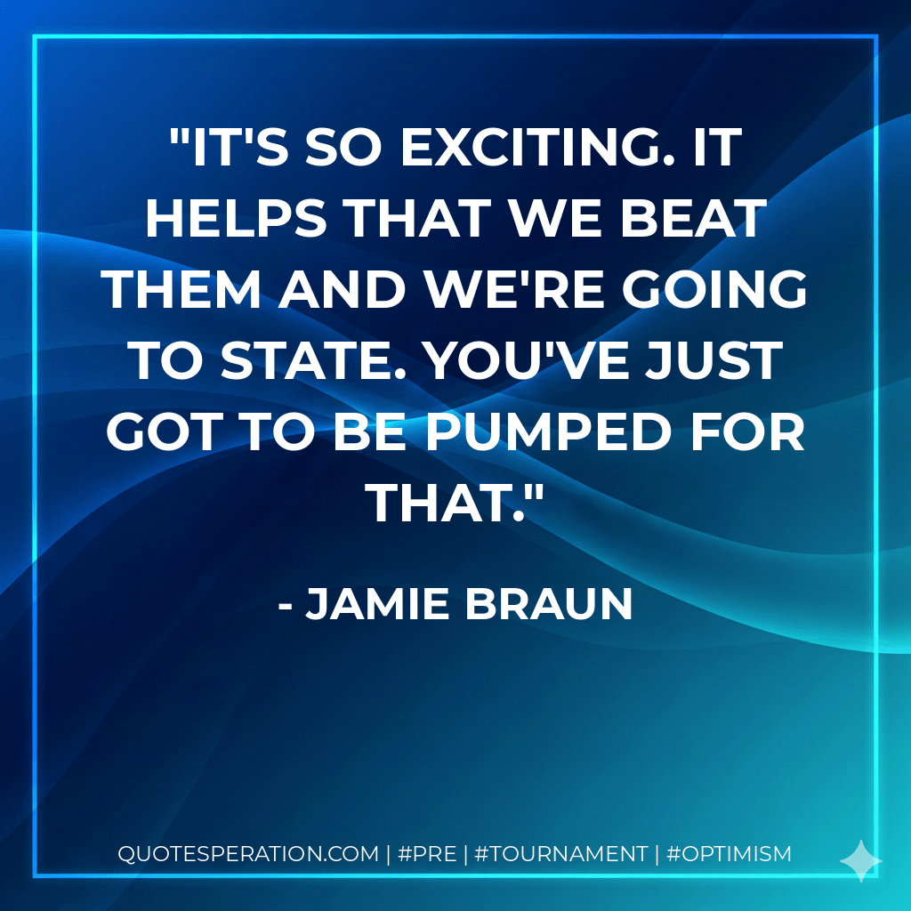 It's so exciting. It helps that we beat them and we're going to state. You've just got to be pumped for that. - Jamie Braun