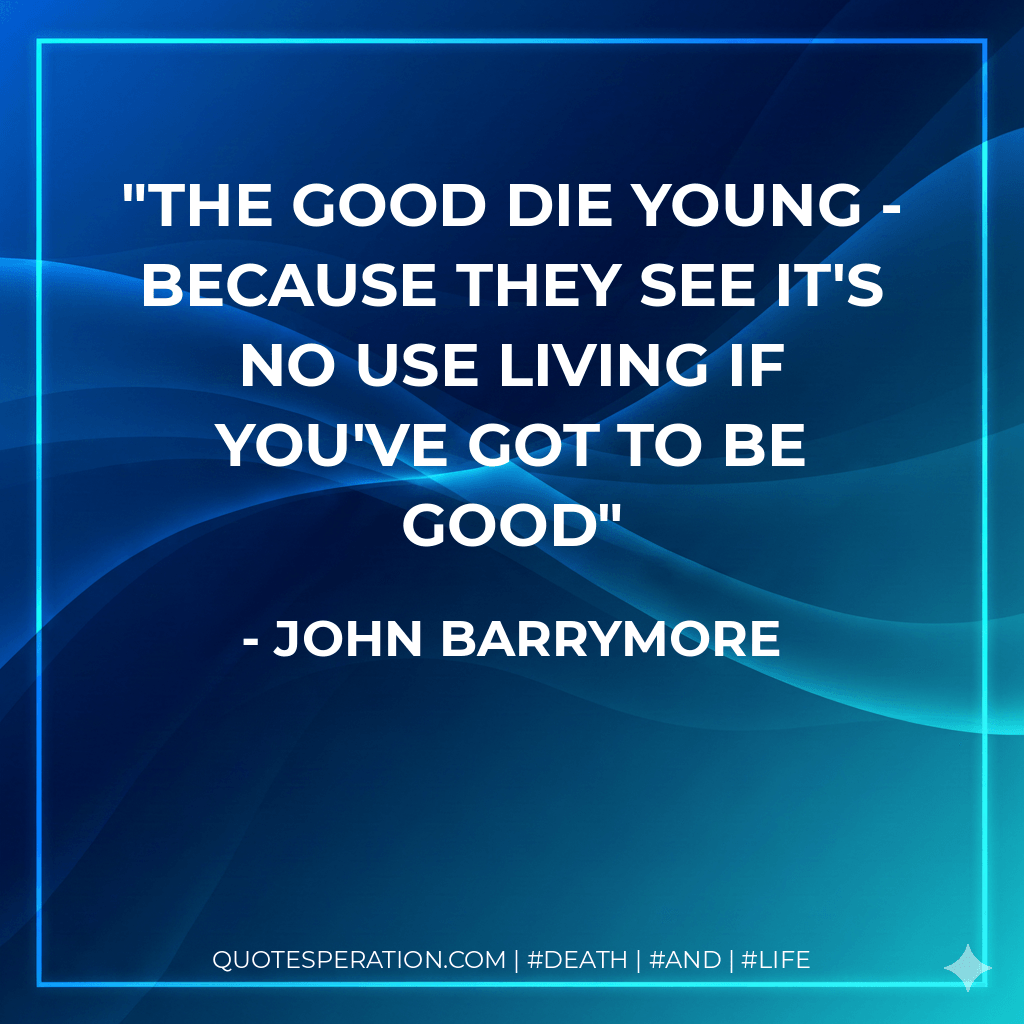 The good die young - because they see it's no use living if you've got to be good - John Barrymore