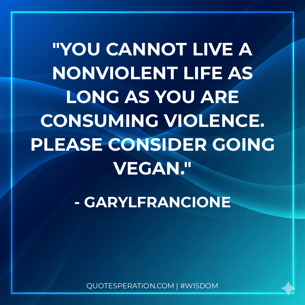 You cannot live a nonviolent life as long as you are consuming violence. Please consider going vegan.