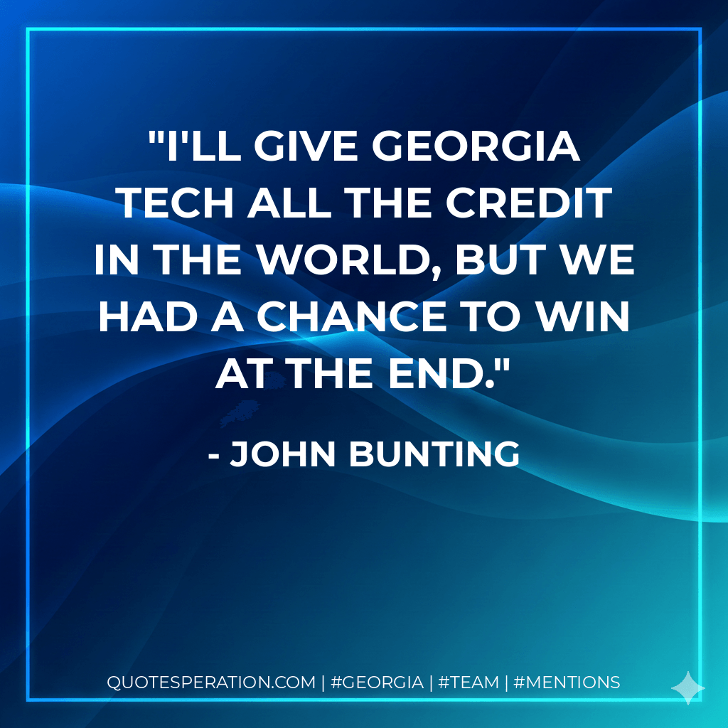 I'll give Georgia Tech all the credit in the world, but we had a chance to win at the end. - John Bunting