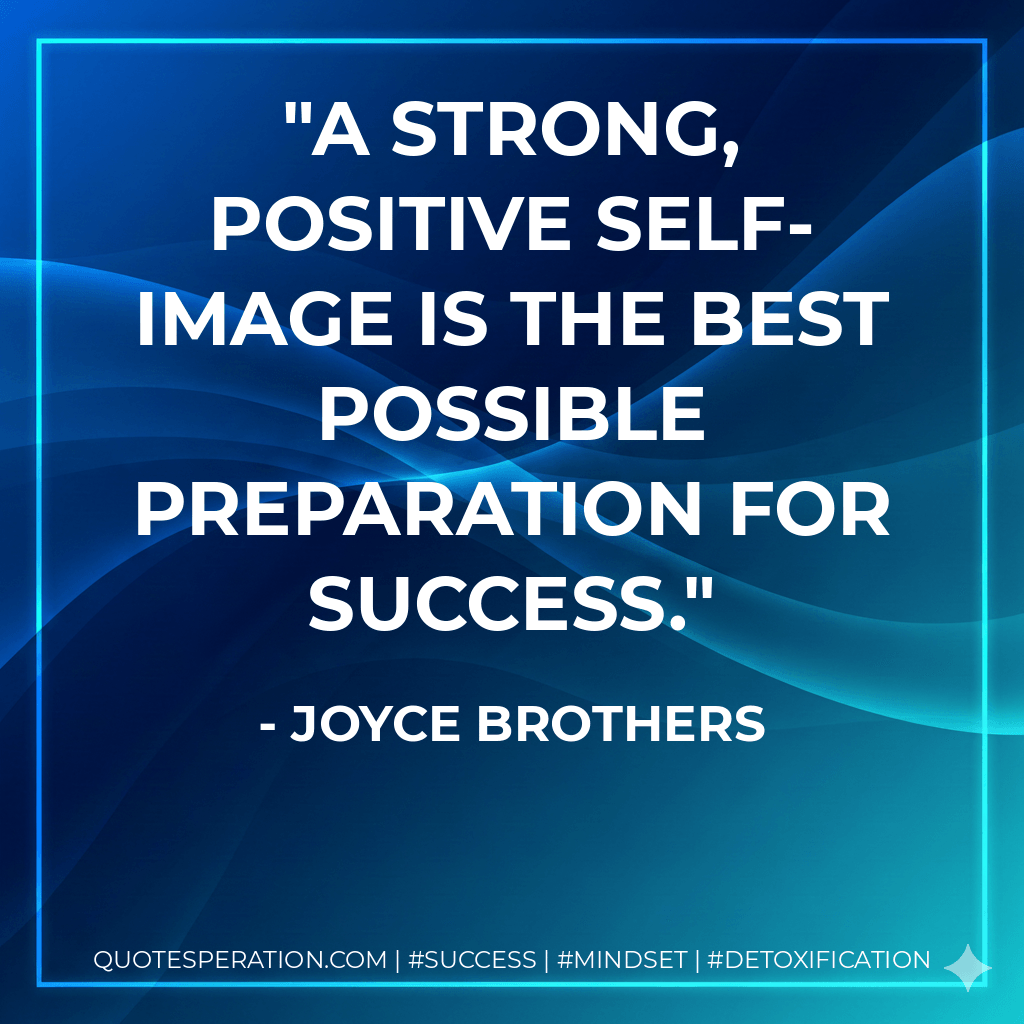 A strong, positive self-image is the best possible preparation for success. - Joyce Brothers