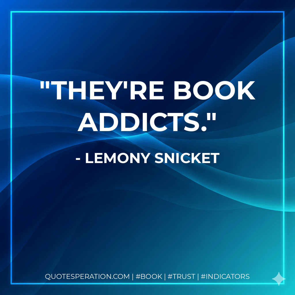 They're book addicts. - Lemony Snicket