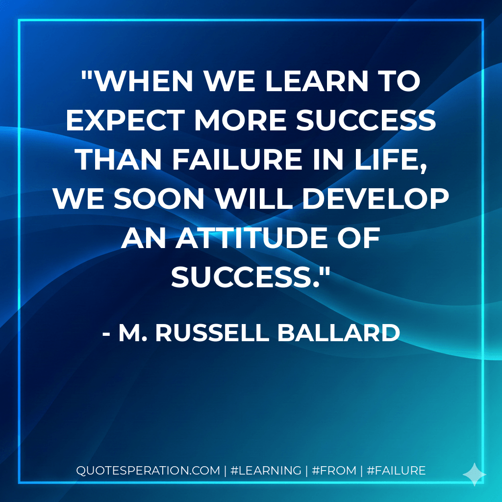 When we learn to expect more success than failure in life, we soon will develop an attitude of success. - M. Russell Ballard